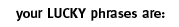 your LUCKY phrases are: